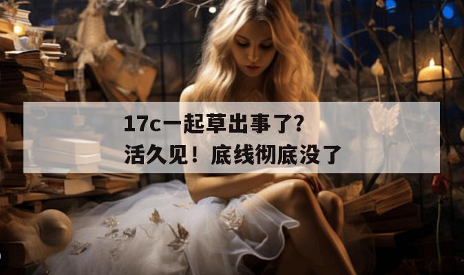 17c一起草出事了？活久见！底线彻底没了