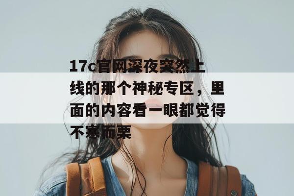 17c官网深夜突然上线的那个神秘专区，里面的内容看一眼都觉得不寒而栗